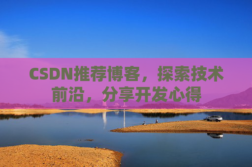 CSDN推荐博客，探索技术前沿，分享开发心得
