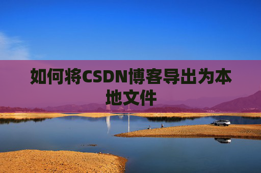 如何将CSDN博客导出为本地文件